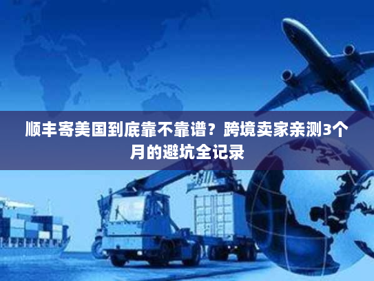 顺丰寄美国到底靠不靠谱？跨境卖家亲测3个月的避坑全记录