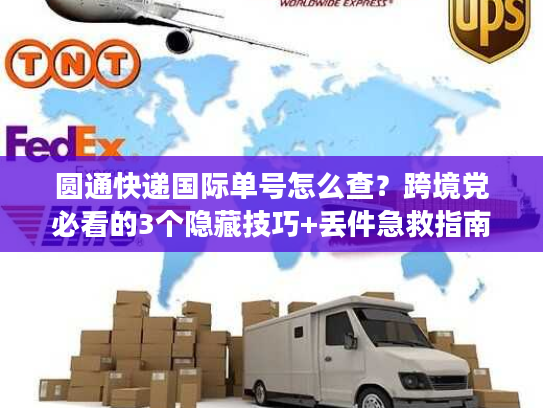 圆通快递国际单号怎么查?跨境党必看的3个隐藏技巧+丢件急救指南 圆通快递国际单号怎么查?跨境党必看的3个隐藏技巧+丢件急救指南