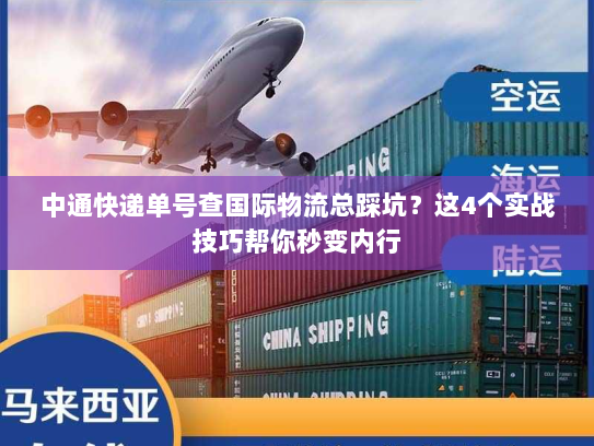 中通快递单号查国际物流总踩坑？这4个实战技巧帮你秒变内行