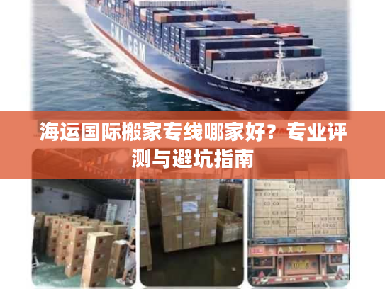 海运国际搬家专线哪家好？专业评测与避坑指南