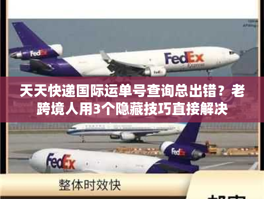 天天快递国际运单号查询总出错？老跨境人用3个隐藏技巧直接解决