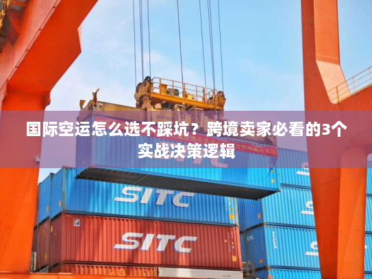 国际空运怎么选不踩坑?跨境卖家必看的3个实战决策逻辑 国际空运怎么选不踩坑?跨境卖家必看的3个实战决策逻辑