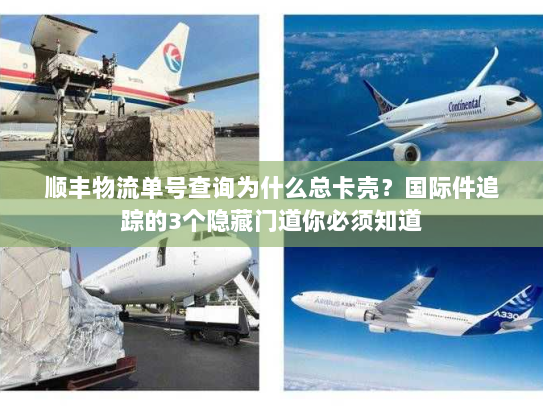 顺丰物流单号查询为什么总卡壳？国际件追踪的3个隐藏门道你必须知道