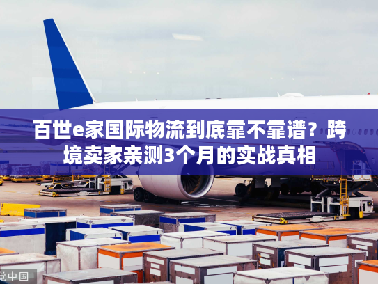 百世e家国际物流到底靠不靠谱？跨境卖家亲测3个月的实战真相