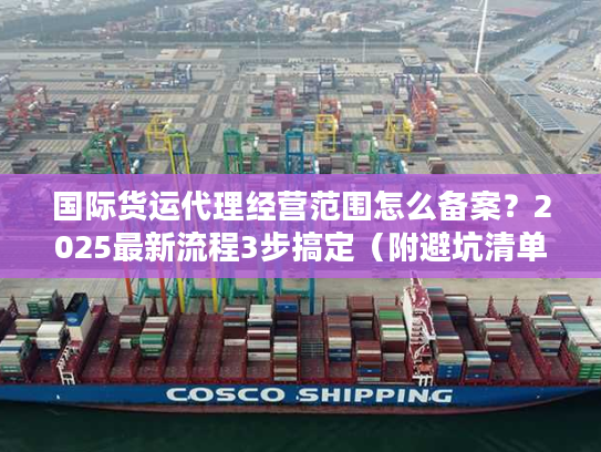 国际货运代理经营范围怎么备案？2025最新流程3步搞定（附避坑清单）
