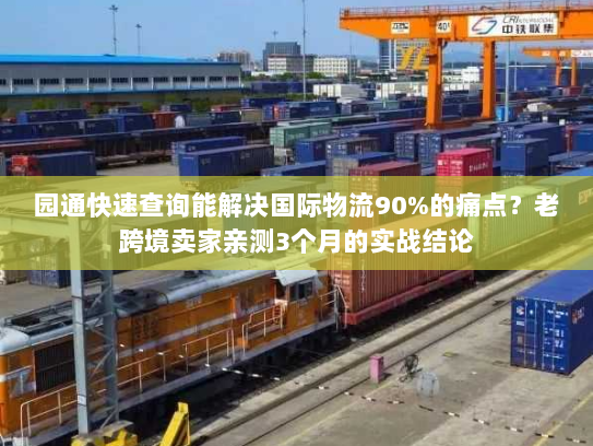 园通快速查询能解决国际物流90%的痛点？老跨境卖家亲测3个月的实战结论