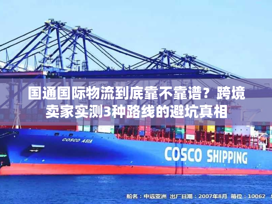国通国际物流到底靠不靠谱?跨境卖家实测3种路线的避坑真相 国通国际物流到底靠不靠谱?跨境卖家实测3种路线的避坑真相