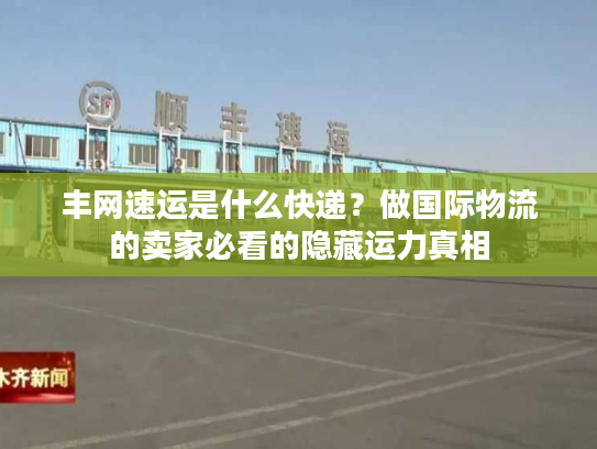 丰网速运是什么快递？做国际物流的卖家必看的隐藏运力真相