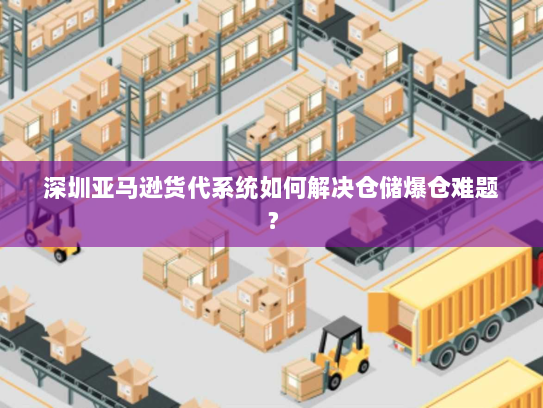 深圳亚马逊货代系统如何解决仓储爆仓难题？