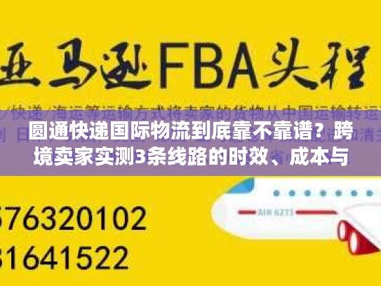 圆通快递国际物流到底靠不靠谱?跨境卖家实测3条线路的时效、成本与避坑指南 圆通快递国际物流到底靠不靠谱?跨境卖家实测3条线路的时效、成本与避坑指南