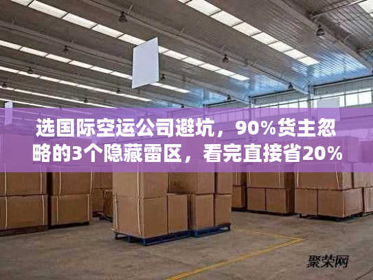 选国际空运公司避坑，90%货主忽略的3个隐藏雷区，看完直接省20%成本？