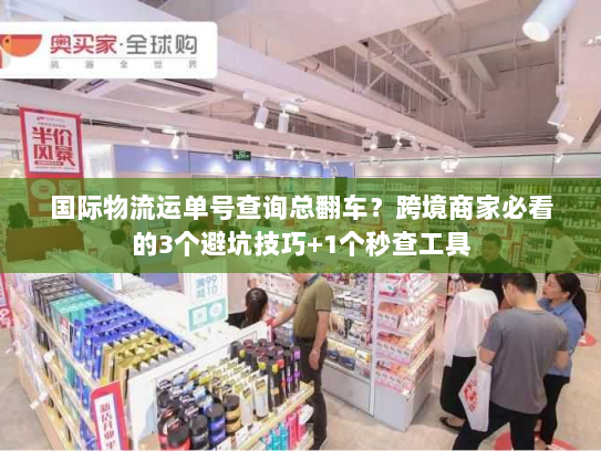 国际物流运单号查询总翻车？跨境商家必看的3个避坑技巧+1个秒查工具