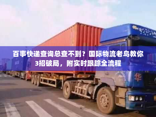 百事快递查询总查不到？国际物流老鸟教你3招破局，附实时跟踪全流程