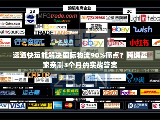 速通快运能解决国际物流90%痛点？跨境卖家亲测3个月的实战答案