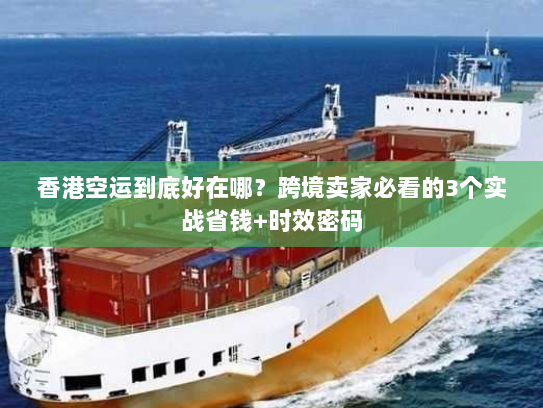 香港空运到底好在哪？跨境卖家必看的3个实战省钱+时效密码