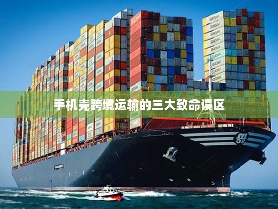 手机壳跨境运输的三大致命误区