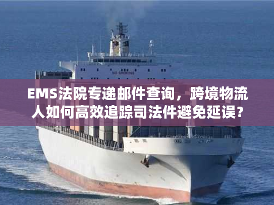 EMS法院专递邮件查询,跨境物流人如何高效追踪司法件避免延误? EMS法院专递邮件查询,跨境物流人如何高效追踪司法件避免延误?