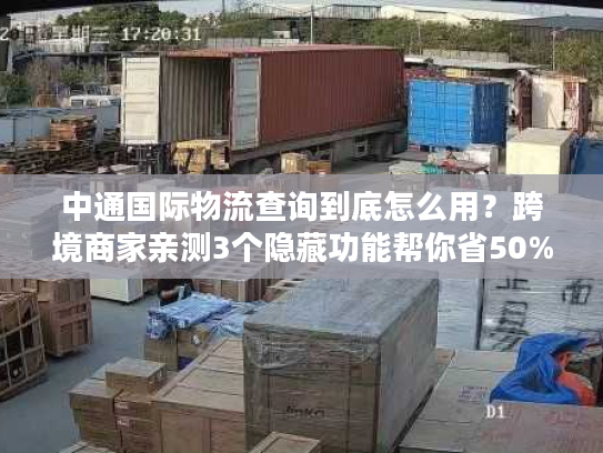 中通国际物流查询到底怎么用?跨境商家亲测3个隐藏功能帮你省50%时间 中通国际物流查询到底怎么用?跨境商家亲测3个隐藏功能帮你省50%时间