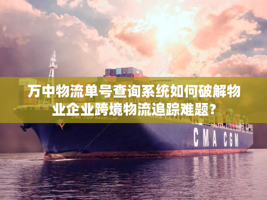 万中物流单号查询系统如何破解物业企业跨境物流追踪难题？