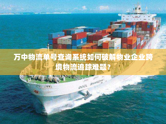 万中物流单号查询系统如何破解物业企业跨境物流追踪难题？