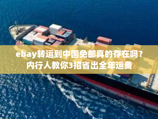 ebay转运到中国免邮真的存在吗?内行人教你3招省出全年运费 ebay转运到中国免邮真的存在吗?内行人教你3招省出全年运费