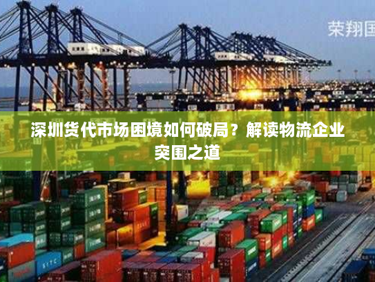 深圳货代市场困境如何破局？解读物流企业突围之道