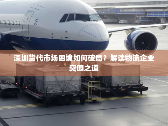 深圳货代市场困境如何破局？解读物流企业突围之道