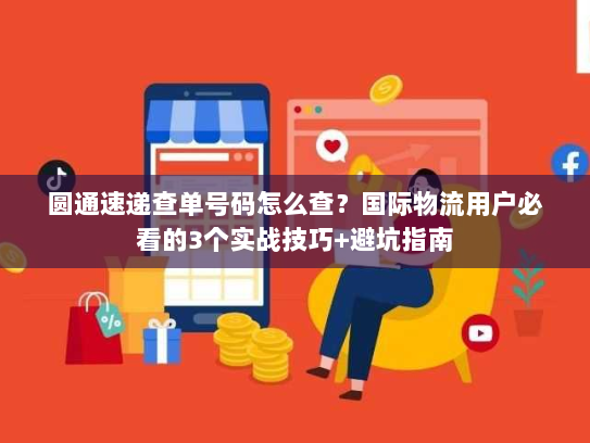 圆通速递查单号码怎么查？国际物流用户必看的3个实战技巧+避坑指南