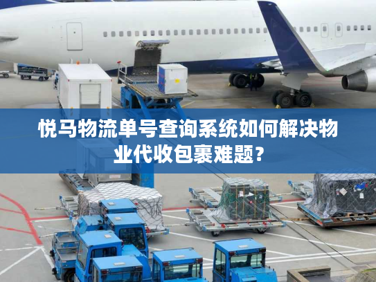 悦马物流单号查询系统如何解决物业代收包裹难题？