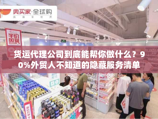 货运代理公司到底能帮你做什么？90%外贸人不知道的隐藏服务清单