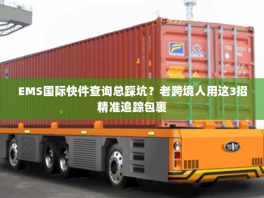 EMS国际快件查询总踩坑？老跨境人用这3招精准追踪包裹
