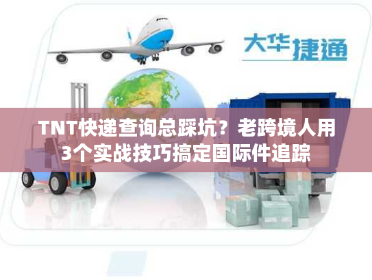 TNT快递查询总踩坑？老跨境人用3个实战技巧搞定国际件追踪