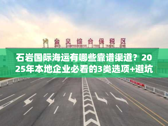 石岩国际海运有哪些靠谱渠道？2025年本地企业必看的3类选项+避坑技巧
