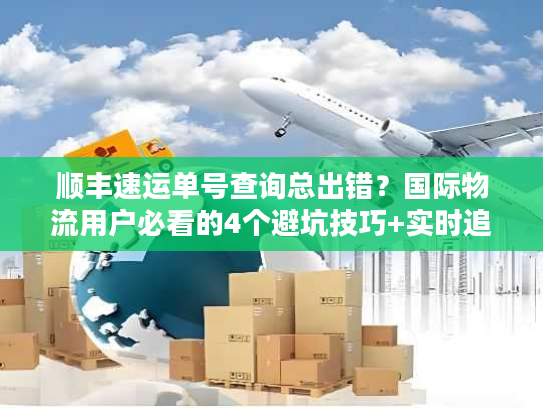 顺丰速运单号查询总出错?国际物流用户必看的4个避坑技巧+实时追踪实战 顺丰速运单号查询总出错?国际物流用户必看的4个避坑技巧+实时追踪实战