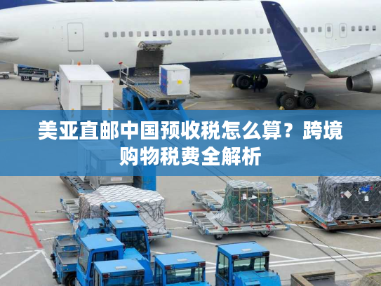 美亚直邮中国预收税怎么算？跨境购物税费全解析