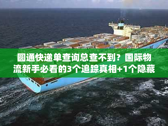 圆通快递单查询总查不到？国际物流新手必看的3个追踪真相+1个隐藏工具