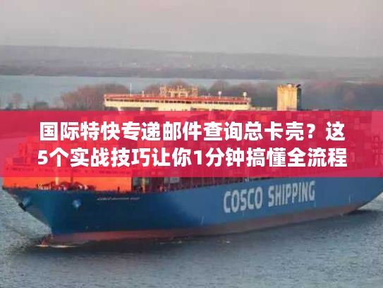 国际特快专递邮件查询总卡壳？这5个实战技巧让你1分钟搞懂全流程