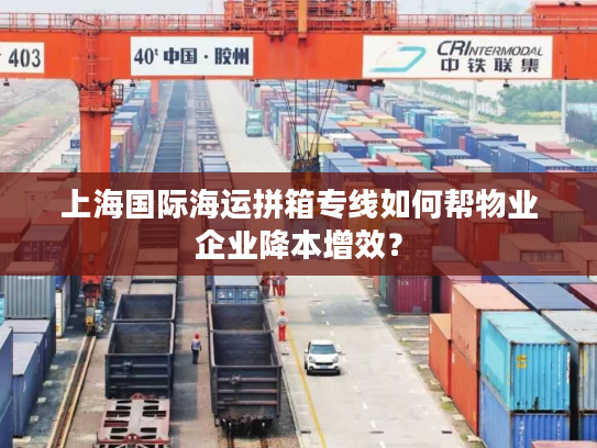 上海国际海运拼箱专线如何帮物业企业降本增效？