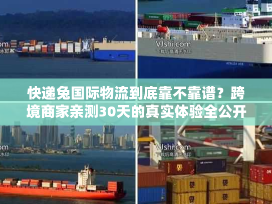 快递兔国际物流到底靠不靠谱？跨境商家亲测30天的真实体验全公开
