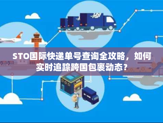 STO国际快递单号查询全攻略，如何实时追踪跨国包裹动态？