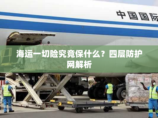 海运一切险究竟保什么？四层防护网解析