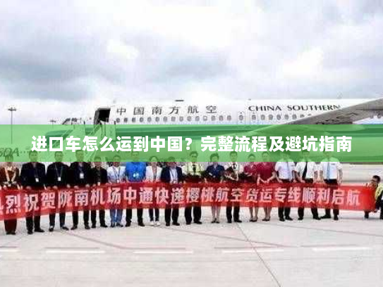 进口车怎么运到中国？完整流程及避坑指南
