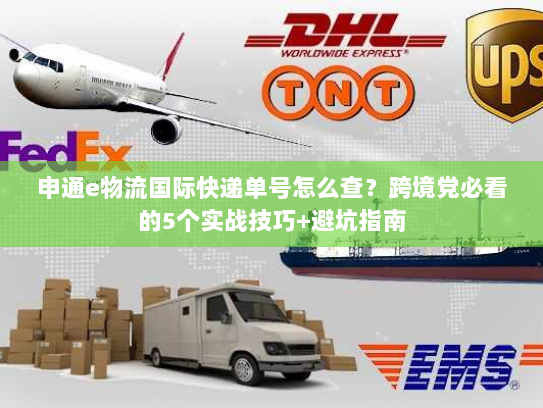申通e物流国际快递单号怎么查？跨境党必看的5个实战技巧+避坑指南