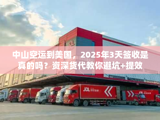 中山空运到美国，2025年3天签收是真的吗？资深货代教你避坑+提效