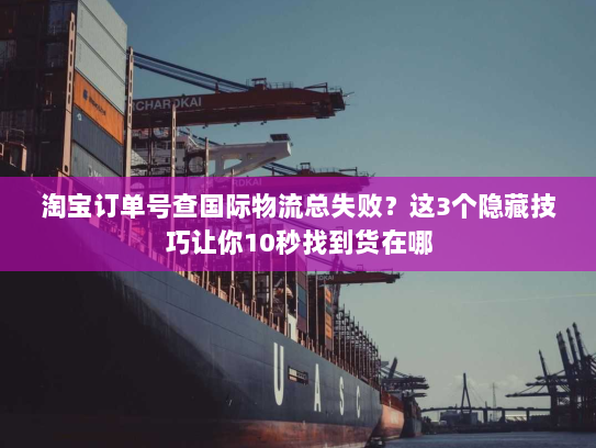 淘宝订单号查国际物流总失败?这3个隐藏技巧让你10秒找到货在哪 淘宝订单号查国际物流总失败?这3个隐藏技巧让你10秒找到货在哪