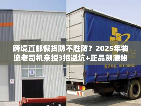 跨境直邮假货防不胜防？2025年物流老司机亲授3招避坑+正品溯源秘籍