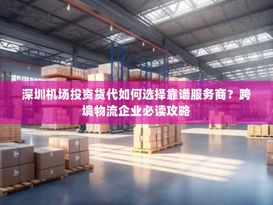 深圳机场投资货代如何选择靠谱服务商？跨境物流企业必读攻略