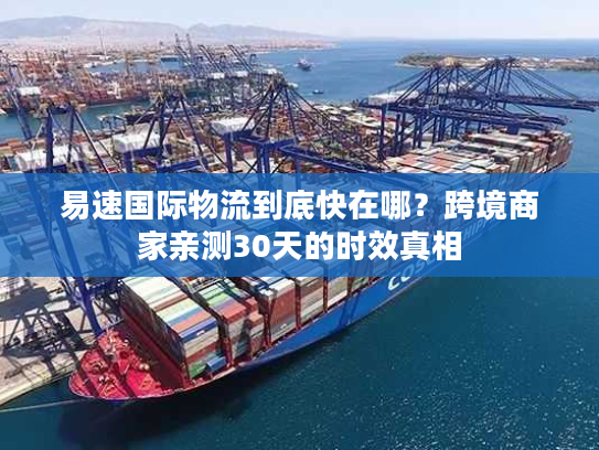 易速国际物流到底快在哪？跨境商家亲测30天的时效真相
