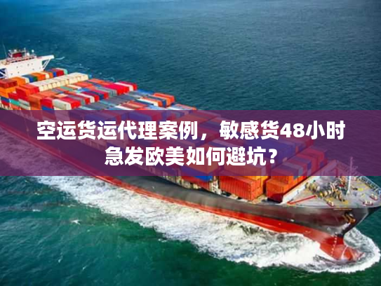 空运货运代理案例,敏感货48小时急发欧美如何避坑? 空运货运代理案例,敏感货48小时急发欧美如何避坑?