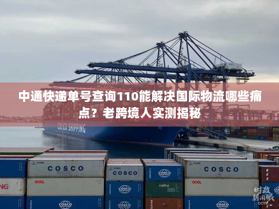 中通快递单号查询110能解决国际物流哪些痛点？老跨境人实测揭秘
